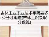吉林工业职业技术学院要多少分才能进(吉林工院录取分数线)