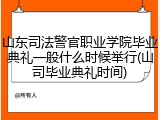 山东司法警官职业学院毕业典礼一般什么时候举行(山司毕业典礼时间)