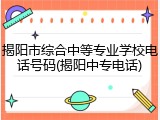 揭阳市综合中等专业学校电话号码(揭阳中专电话)