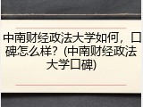 中南财经政法大学如何，口碑怎么样？(中南财经政法大学口碑)