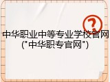 中华职业中等专业学校官网("中华职专官网")