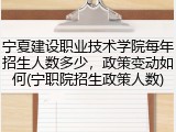 宁夏建设职业技术学院每年招生人数多少，政策变动如何(宁职院招生政策人数)