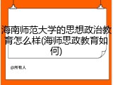 海南师范大学的思想政治教育怎么样(海师思政教育如何)