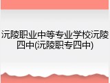 沅陵职业中等专业学校沅陵四中(沅陵职专四中)