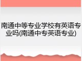 南通中等专业学校有英语专业吗(南通中专英语专业)