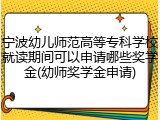 宁波幼儿师范高等专科学校就读期间可以申请哪些奖学金(幼师奖学金申请)