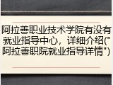 阿拉善职业技术学院有没有就业指导中心，详细介绍("阿拉善职院就业指导详情")