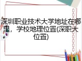深圳职业技术大学地址在哪里，学校地理位置(深职大位置)