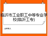 临沂市工业职工中等专业学校(临沂工专)