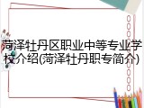 菏泽牡丹区职业中等专业学校介绍(菏泽牡丹职专简介)