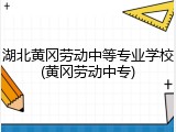 湖北黄冈劳动中等专业学校(黄冈劳动中专)