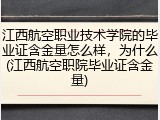 江西航空职业技术学院的毕业证含金量怎么样，为什么(江西航空职院毕业证含金量)