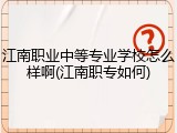 江南职业中等专业学校怎么样啊(江南职专如何)