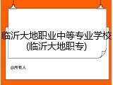 临沂大地职业中等专业学校(临沂大地职专)