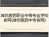 潍坊医药职业中等专业学校官网(潍坊医药中专官网)