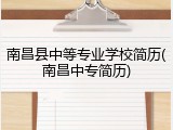 南昌县中等专业学校简历(南昌中专简历)