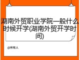 湖南外贸职业学院一般什么时候开学(湖南外贸开学时间)