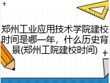 郑州工业应用技术学院建校时间是哪一年，什么历史背景(郑州工院建校时间)