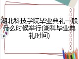 湖北科技学院毕业典礼一般什么时候举行(湖科毕业典礼时间)