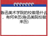 鲁迅美术学院的校徽是什么，有何来历(鲁迅美院校徽来历)