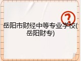 岳阳市财经中等专业学校(岳阳财专)