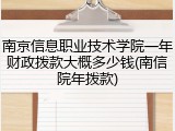 南京信息职业技术学院一年财政拨款大概多少钱(南信院年拨款)