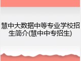 慧中大数据中等专业学校招生简介(慧中中专招生)
