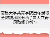 南昌大学共青学院历年录取分数线深度分析("昌大共青录取线分析")