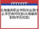 北海康养职业学院毕业是什么学历有何优势(北海康养职院学历优势)