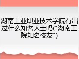 湖南工业职业技术学院有出过什么知名人士吗("湖南工院知名校友")