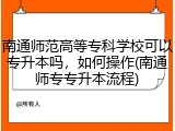 南通师范高等专科学校可以专升本吗，如何操作(南通师专专升本流程)