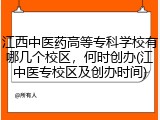 江西中医药高等专科学校有哪几个校区，何时创办(江中医专校区及创办时间)