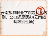 云南旅游职业学院是什么级别，公办还是民办(云南旅院级别性质)