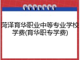菏泽育华职业中等专业学校学费(育华职专学费)