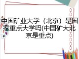 中国矿业大学（北京）是国家重点大学吗(中国矿大北京是重点)