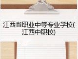 江西省职业中等专业学校(江西中职校)