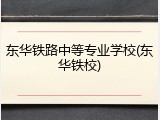 东华铁路中等专业学校(东华铁校)