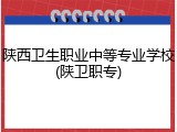 陕西卫生职业中等专业学校(陕卫职专)
