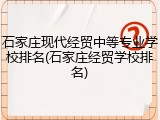 石家庄现代经贸中等专业学校排名(石家庄经贸学校排名)
