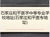 石家庄和平医学中等专业学校地址(石家庄和平医专地址)