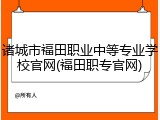 诸城市福田职业中等专业学校官网(福田职专官网)