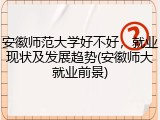 安徽师范大学好不好，就业现状及发展趋势(安徽师大就业前景)