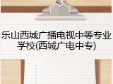 乐山西城广播电视中等专业学校(西城广电中专)