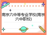 南京六中等专业学校(南京六中职校)