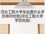 河北工程大学毕业是什么学历有何优势(河北工程大学学历优势)