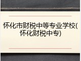 怀化市财税中等专业学校(怀化财税中专)