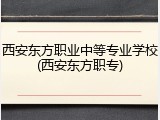 西安东方职业中等专业学校(西安东方职专)