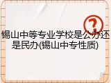 锡山中等专业学校是公办还是民办(锡山中专性质)