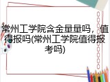 常州工学院含金量量吗，值得报吗(常州工学院值得报考吗)