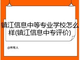 镇江信息中等专业学校怎么样(镇江信息中专评价)